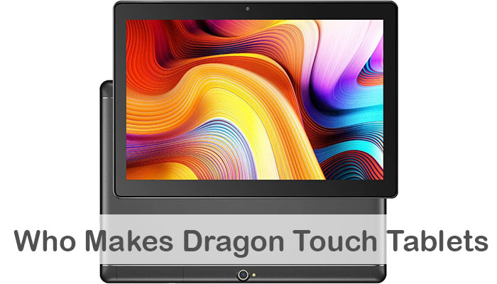 Who Makes Dragon Touch Tablets