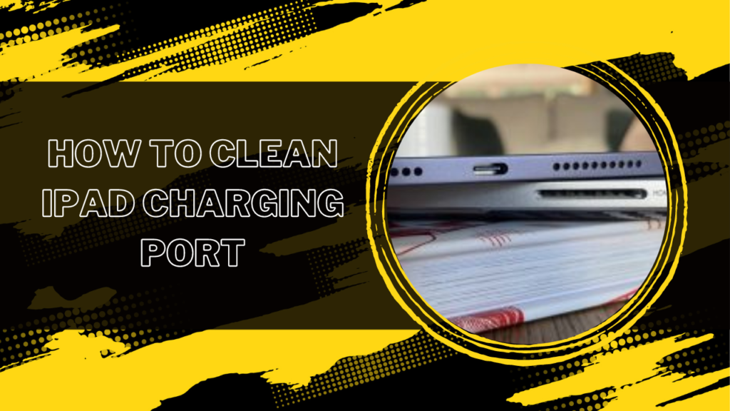 How To Clean iPad Charging Port